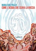 Maria Iside Polizzi - Come l'acqua che scava la roccia (2017)