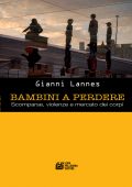 Gianni Lannes - Bambini a Perdere. Scomparse, violenze e mercato dei corpi (2018)