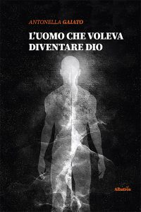Antonella Gaiato – L’uomo che voleva diventare Dio (2022)