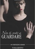 Elisa Gentile - Vertigine series Vol. 4. Non ti resto a guardare (2017)