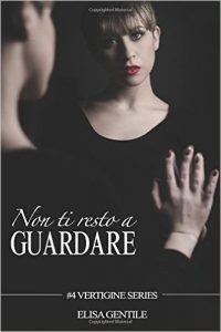 Elisa Gentile – Vertigine series Vol. 4. Non ti resto a guardare (2017)