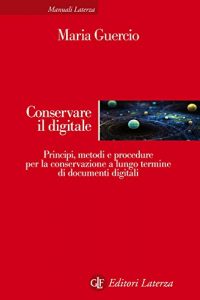 Maria Guercio – Conservare il digitale. Principi, metodi e procedure per la conservazione a lungo termine di documenti digitali (2013)