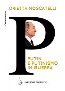 Orietta Moscatelli – P. Putin e putinismo in guerra (2022)