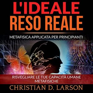 Christian D. Larson – L’Ideale reso Reale꞉ Metafisica applicata per principianti (2022) (mp3 – 128 kbps)