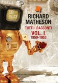 Richard Matheson - Tutti i racconti Vol. 1 (1950 - 1953)