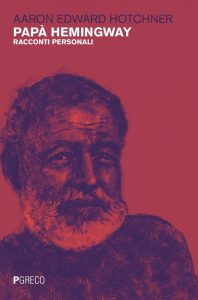 Aaron Edward Hotchner – Papà Hemingway. Racconti personali (2022)