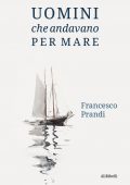 Francesco Prandi - Uomini che andavano per mare (2022)