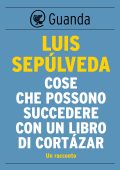 Luis Sepúlveda - Cose che possono succedere con un libro di Cortazar (2015)
