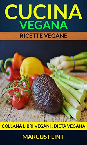 Marcus Flint  – Cucina vegana: Ricette vegane. Collana Libri vegani (Dieta Vegana) (2017)