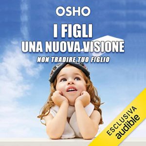 Osho – I figli꞉ una nuova visione꞉ Rispettare l’unicità e coltivare le potenzialità dei bambini (2022) (mp3 – 128 kbps)
