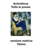 Anna Achmàtova, Bruno Osimo (a cura di) - Tutte le poesie (1904-1966). Versione metrica (2021)