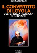 Curzia Ferrari - Il convertito di Loyola. L'esperienza religiosa di s. Ignazio (1990)
