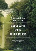 Samantha Walton - Luoghi per guarire. Il potere curativo della natura (2022)