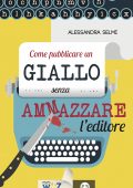 Alessandra Selmi - Come pubblicare un giallo senza ammazzare l'editore (2016)