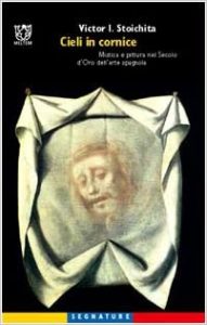 Victor I. Stoichita – Cieli in cornice. Mistica e pittura nel secolo d’oro dell’arte spagnola (2002)