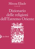 Mircea Eliade (a cura di) - Dizionario delle religioni dell’Estremo Oriente (2020)