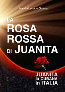 Nando Lunano Guerra – La rosa rossa di Juanita. Juanita la cubana in Italia (2018)