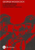 George Woodcock - L'anarchia. Storia delle idee e dei movimenti libertari (2022)
