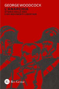 George Woodcock – L’anarchia. Storia delle idee e dei movimenti libertari (2022)