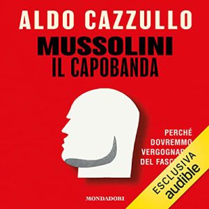 Aldo Cazzullo – Mussolini il Capobanda꞉ Perché dovremmo vergognarci del fascismo (2022) (mp3 – 128 kbps)a (2022) (mp3 – 128 kbps)