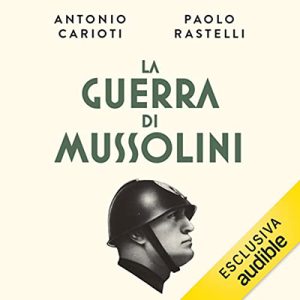 Antonio Carioti, Pierpaolo Rastelli – La guerra di Mussolini (2022) (mp3 – 128 kbps)