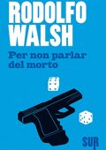 Rodolfo Walsh - Per non parlar del morto (2016)