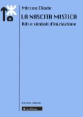 Mircea Eliade - La Nascita Mistica. Riti e Simboli d'Iniziazione (2020)