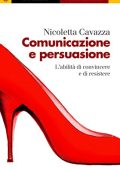 Nicoletta Cavazza - Comunicazione e persuasione. L'abilità di convincere e di resistere (2009)