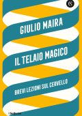 Giulio Maira – Il telaio magico. Brevi lezioni sul cervello (2022)