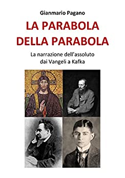 Gianmario Pagano – La parabola della parabola: La narrazione dell’assoluto dai Vangeli a Kafka (2018)