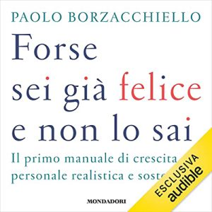 Paolo Borzacchiello – Forse sei già felice e non lo sai꞉ Il primo manuale di crescita personale realistica e sostenibile (2022) (mp3 – 128 kbps)