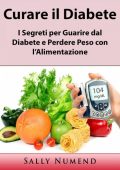 Sally Numend - Curare il Diabete: I Segreti per Guarire dal Diabete e Perdere Peso con l'Alimentazione (2019)