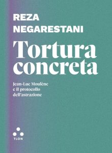 Reza Negarestani – Tortura Concreta. Jean-Luc_Moulene e il Protocollo dell’Astrazione (2022)