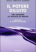 Jesús Timoteo Álvarez - Il potere diluito. Chi governa la società di massa (2011)