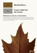 Wendell Berry - Il fuoco della fine del mondo (2022)