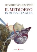 Federico Canaccini - Il Medioevo in 21 battaglie (2022)