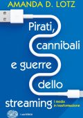 Amanda D. Lotz - Pirati, cannibali e guerre dello streaming (2022)