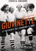 Federica Seneghini - Giovinette. Le calciatrici che sfidarono il duce (2020)