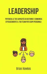 Brian Hawkes – Leadership: Potenzia Le Tue Capacità Di Gestione E Comunica Efficacemente Il Tuo Team (2020)