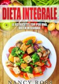 Nancy Ross - Dieta Integrale. Le 65 Ricette Top per Una Dieta Integrale (2017)