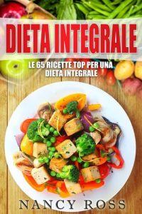Nancy Ross – Dieta Integrale. Le 65 Ricette Top per Una Dieta Integrale (2017)