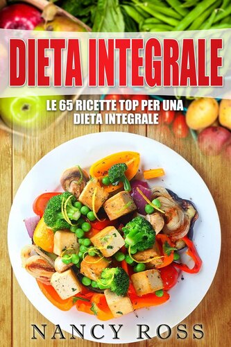 Nancy Ross – Dieta Integrale. Le 65 Ricette Top per Una Dieta Integrale (2017)