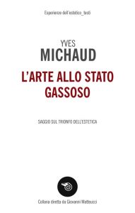 Yves Michaud – L’Arte allo Stato Gassoso. Saggio sul Trionfo dell’Estetica (2019)