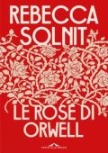 Rebecca Solnit - Le rose di Orwell (2022)