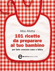 Alba Allotta – 101 ricette da preparare al tuo bambino per farlo crescere sano e felice (2011)