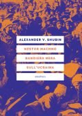 Alexander V. Shubin - Nestor Machno. Bandiera nera sull'Ucraina (2022)