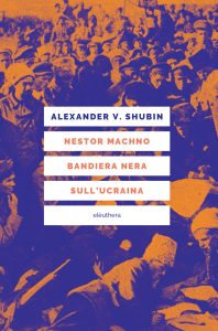 Alexander V. Shubin – Nestor Machno. Bandiera nera sull’Ucraina (2022)