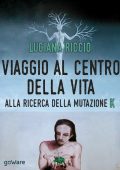 Luciana Riccio - Viaggio al centro della vita. Alla ricerca della mutazione K (2016)