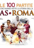Tonino Cagnucci, Massimo Izzi - Le 100 partite che hanno fatto la storia della AS Roma (2015)