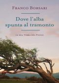 Franco Borsari - Dove l'alba spunta al tramonto - La mia Terra del Fuoco (2021)